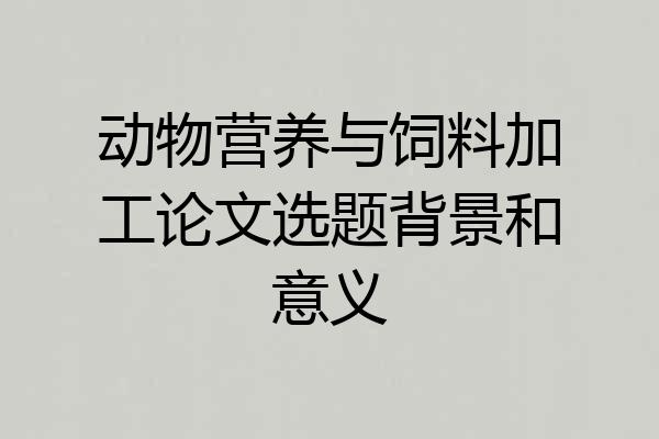 动物营养与饲料加工论文选题背景和意义