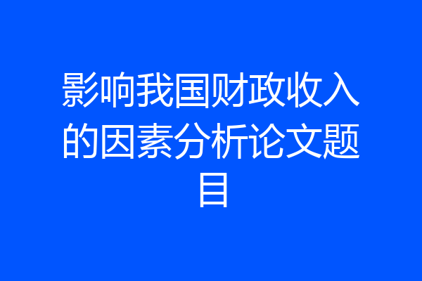 影响我国财政收入的因素分析论文题目