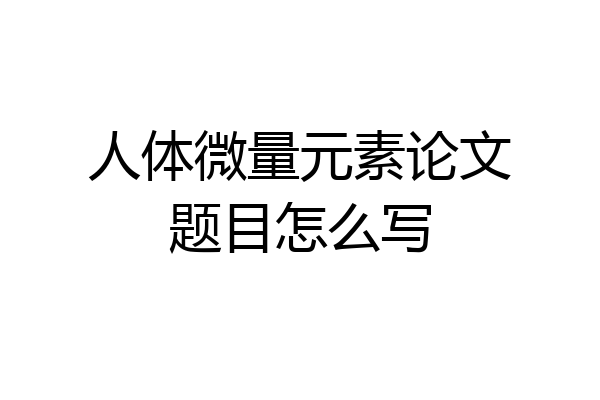 人体微量元素论文题目怎么写