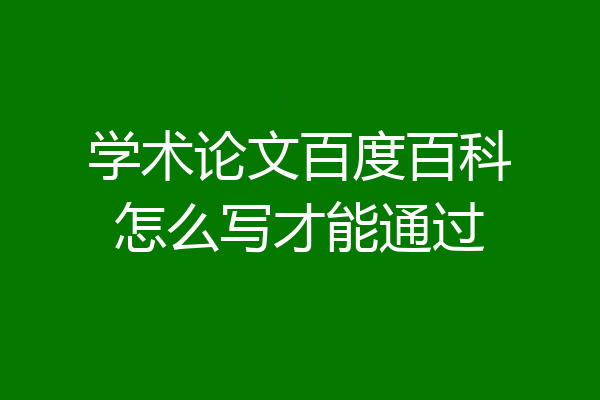 学术论文百度百科怎么写才能通过