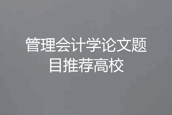 管理会计学论文题目推荐高校