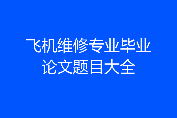 飞机维修专业毕业论文题目大全
