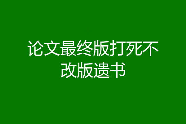 论文最终版打死不改版遗书