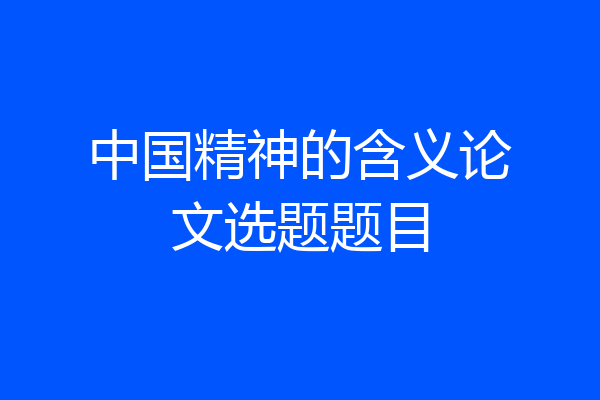 中国精神的含义论文选题题目