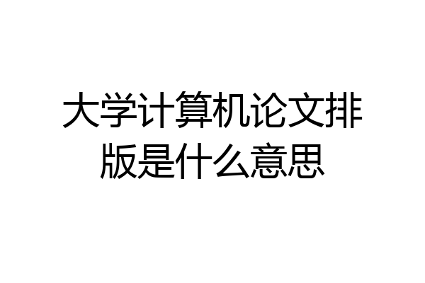 大学计算机论文排版是什么意思