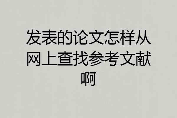 发表的论文怎样从网上查找参考文献啊