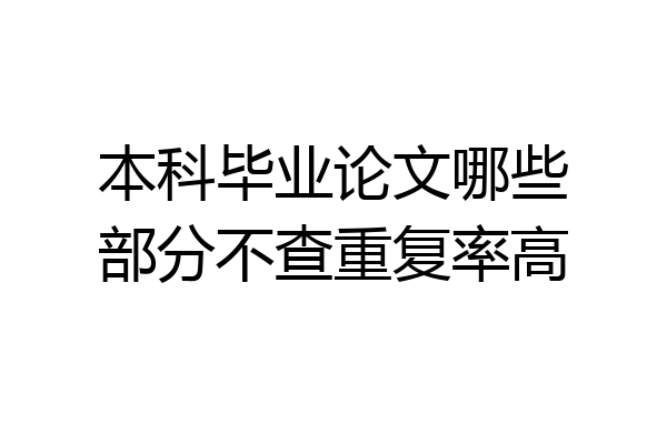 本科毕业论文哪些部分不查重复率高