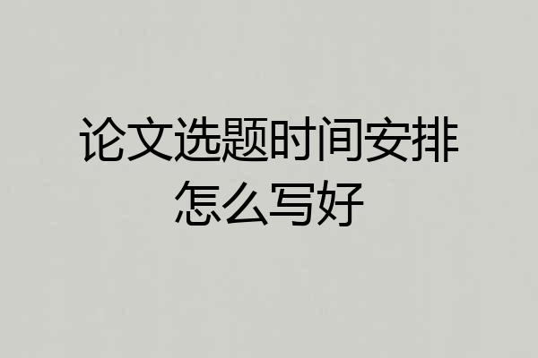 论文选题时间安排怎么写好