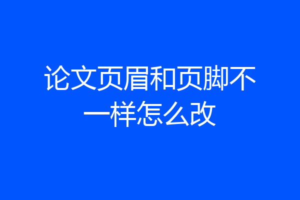 论文页眉和页脚不一样怎么改