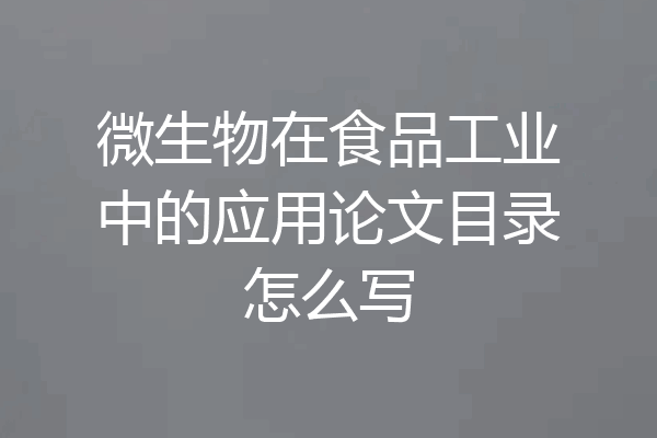微生物在食品工业中的应用论文目录怎么写