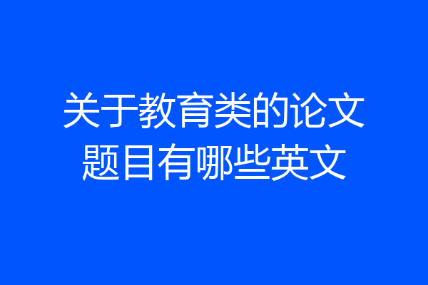 关于教育类的论文题目有哪些英文
