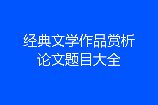 经典文学作品赏析论文题目大全
