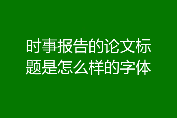 时事报告的论文标题是怎么样的字体