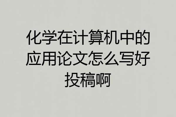 化学在计算机中的应用论文怎么写好投稿啊