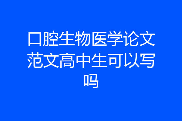 口腔生物医学论文范文高中生可以写吗