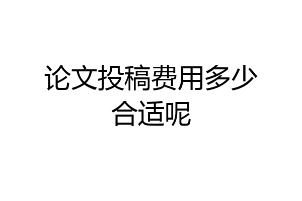 论文投稿费用多少合适呢