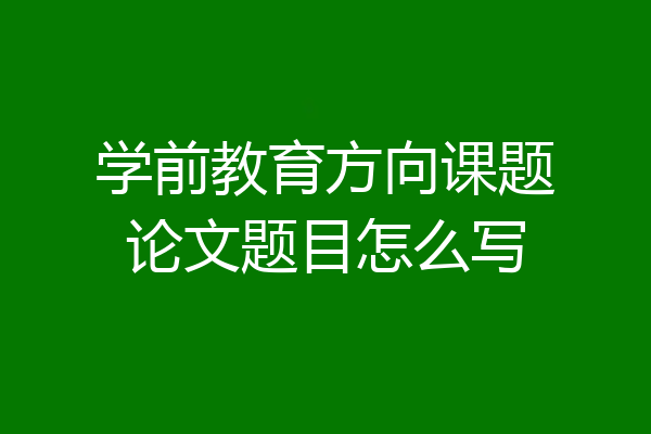 学前教育方向课题论文题目怎么写