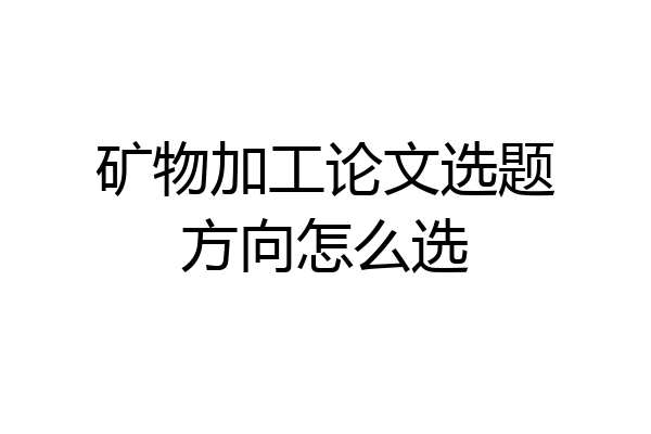 矿物加工论文选题方向怎么选