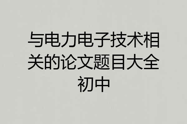 与电力电子技术相关的论文题目大全初中