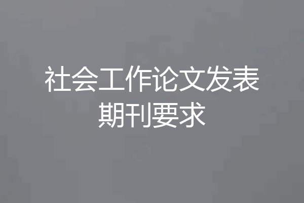 社会工作论文发表期刊要求