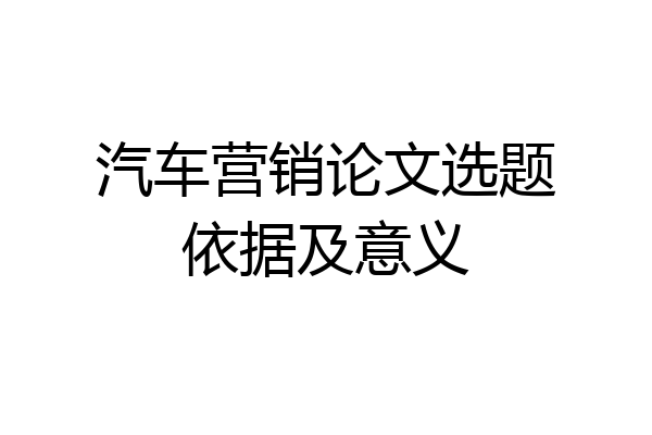 汽车营销论文选题依据及意义