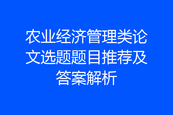 农业经济管理类论文选题题目推荐及答案解析