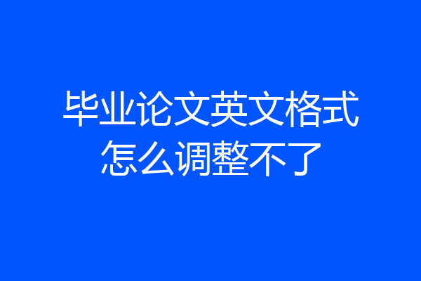 毕业论文英文格式怎么调整不了