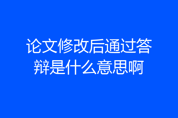论文修改后通过答辩是什么意思啊