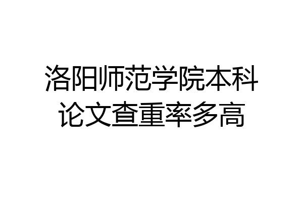 洛阳师范学院本科论文查重率多高