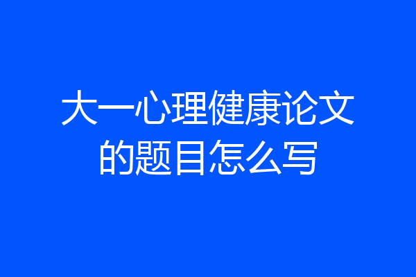 大一心理健康论文的题目怎么写