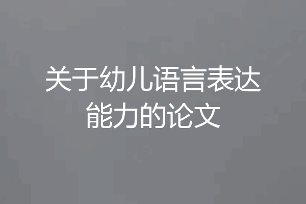 关于幼儿语言表达能力的论文