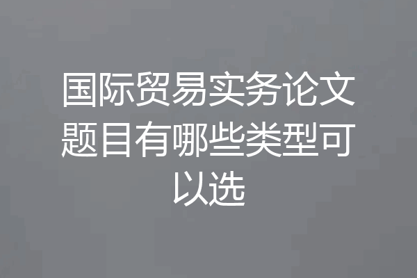 国际贸易实务论文题目有哪些类型可以选