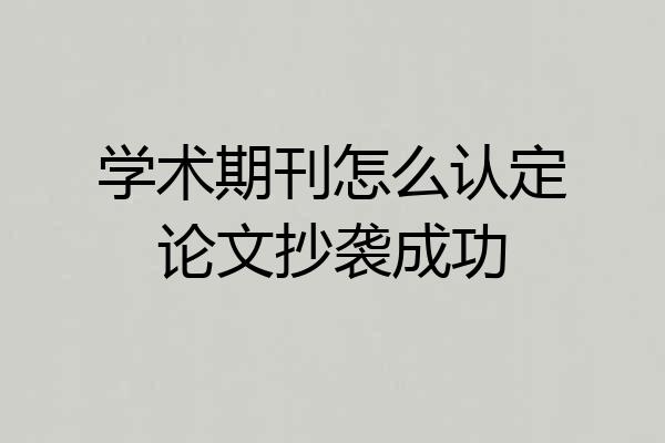 学术期刊怎么认定论文抄袭成功