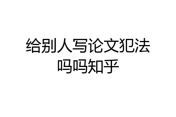 给别人写论文犯法吗吗知乎
