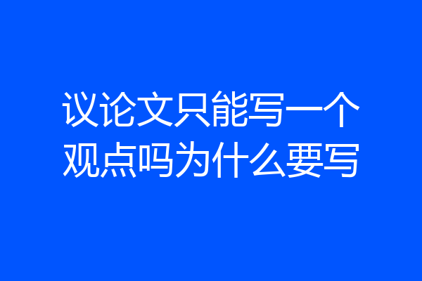 议论文只能写一个观点吗为什么要写