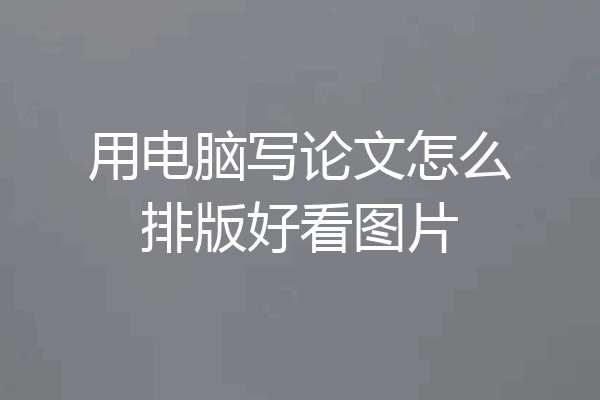 用电脑写论文怎么排版好看图片