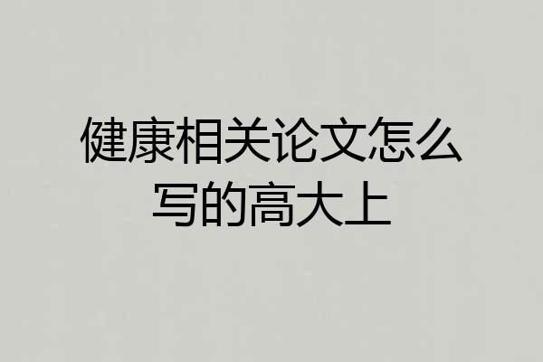 健康相关论文怎么写的高大上
