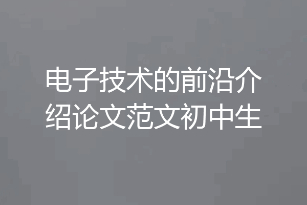 电子技术的前沿介绍论文范文初中生