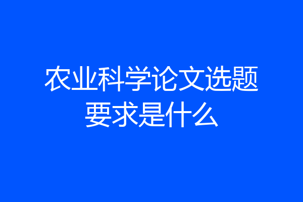 农业科学论文选题要求是什么