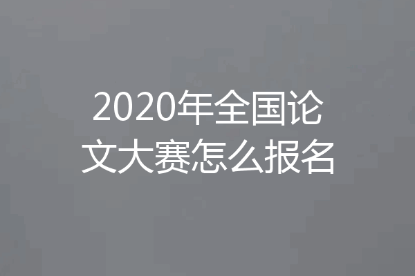 2020年全国论文大赛怎么报名