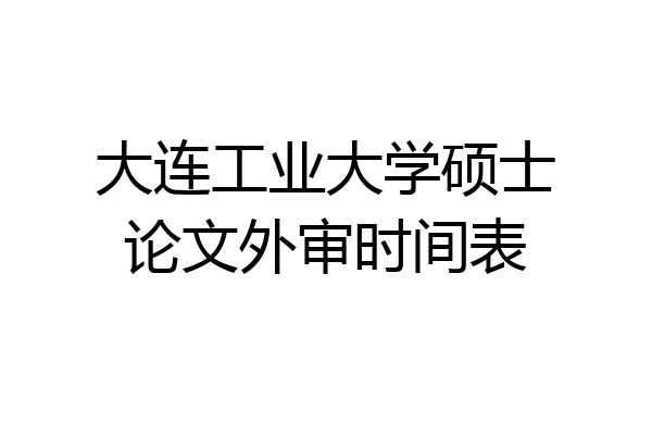 大连工业大学硕士论文外审时间表