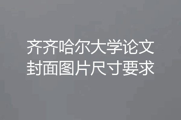 齐齐哈尔大学论文封面图片尺寸要求
