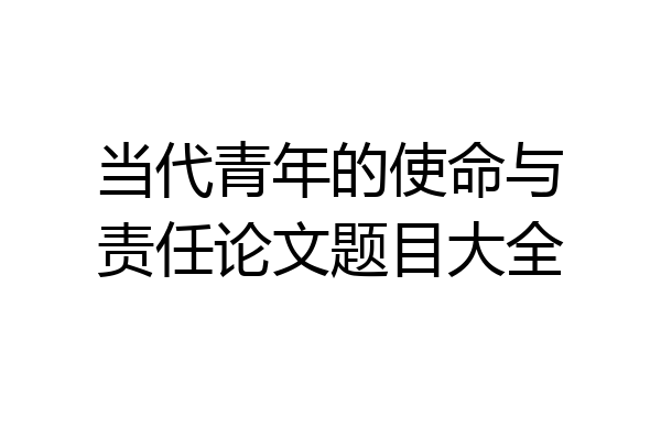 当代青年的使命与责任论文题目大全