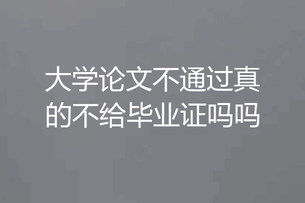 大学论文不通过真的不给毕业证吗吗