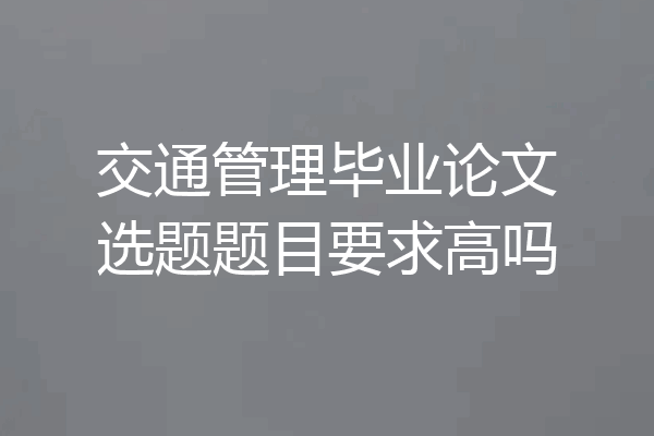交通管理毕业论文选题题目要求高吗