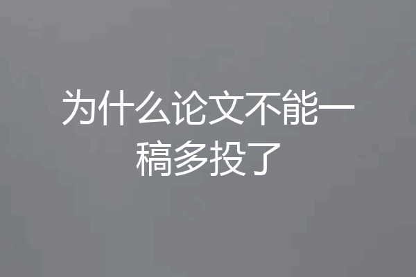 为什么论文不能一稿多投了