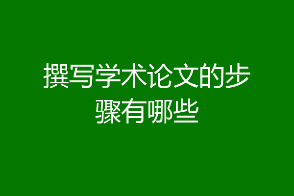 撰写学术论文的步骤有哪些