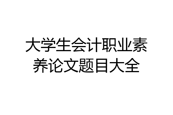 大学生会计职业素养论文题目大全