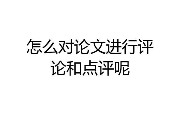 怎么对论文进行评论和点评呢