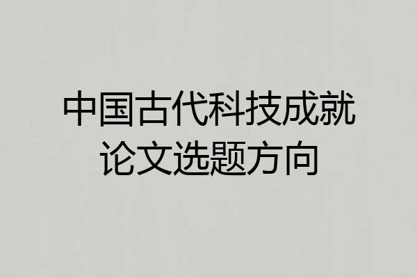 中国古代科技成就论文选题方向